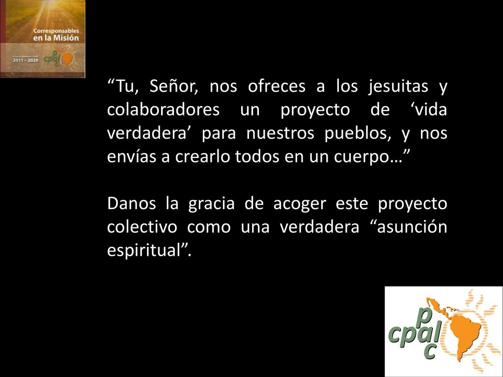 Tu, Señor, nos ofreces a los jesuitas y colaboradores un proyecto de ‘vida verdadera’ para nuestros pueblos, y nos envías a crearlo todos en un cuerpo…