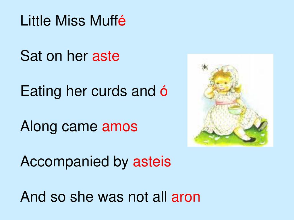Little Miss Muffé Sat on her aste. Eating her curds and ó. Along came amos. Accompanied by asteis.