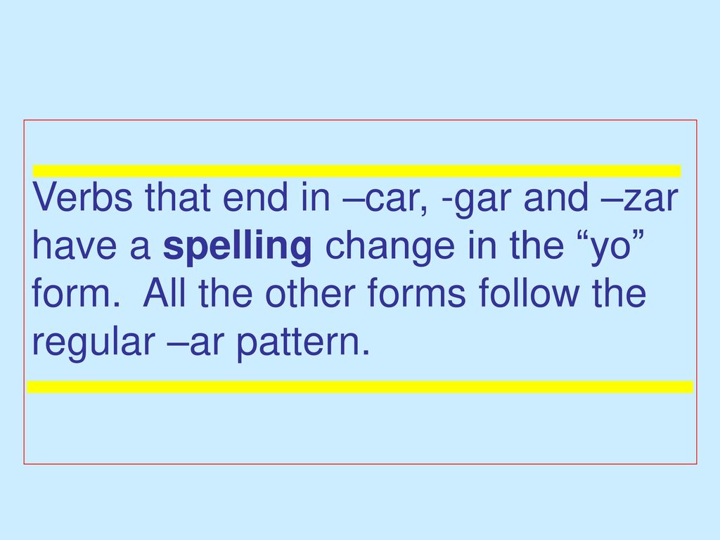 Verbs that end in –car, -gar and –zar have a spelling change in the yo form.