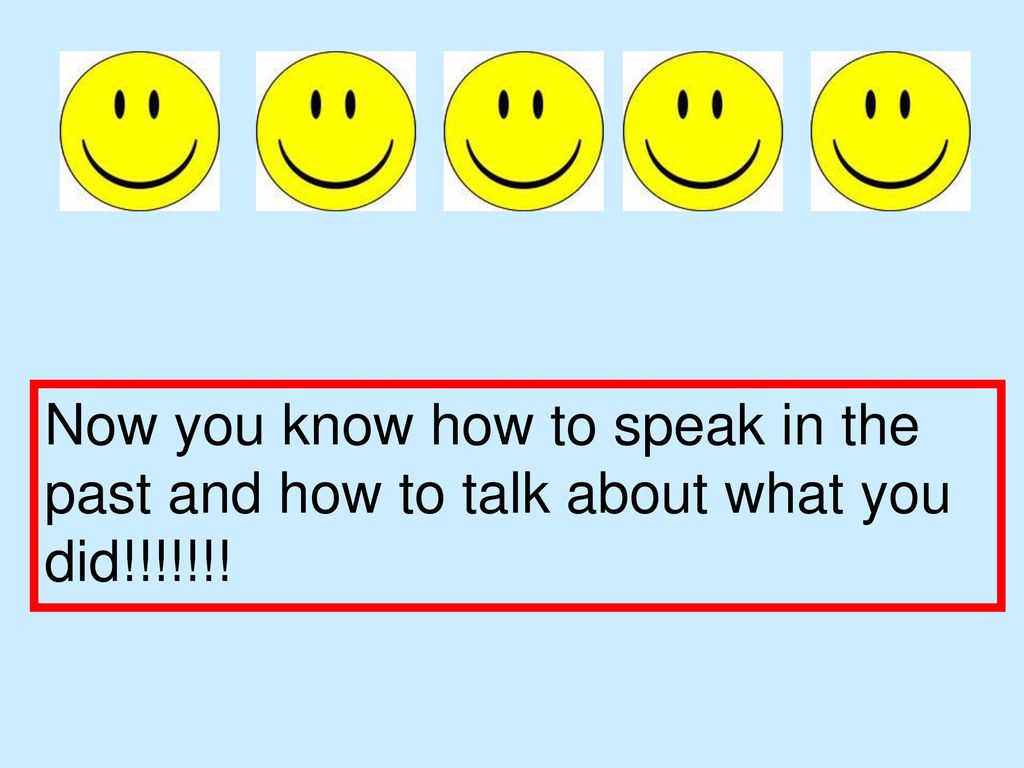 Now you know how to speak in the past and how to talk about what you did!!!!!!!