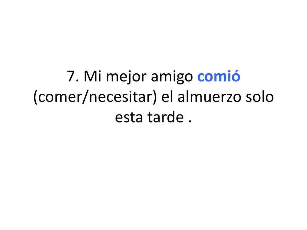 7. Mi mejor amigo comió (comer/necesitar) el almuerzo solo esta tarde .