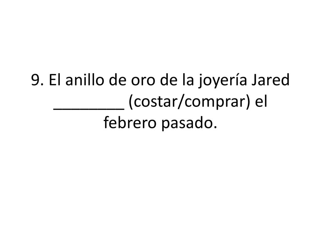 9. El anillo de oro de la joyería Jared ________ (costar/comprar) el febrero pasado.
