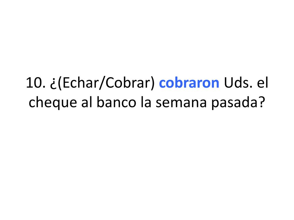 10. ¿(Echar/Cobrar) cobraron Uds. el cheque al banco la semana pasada