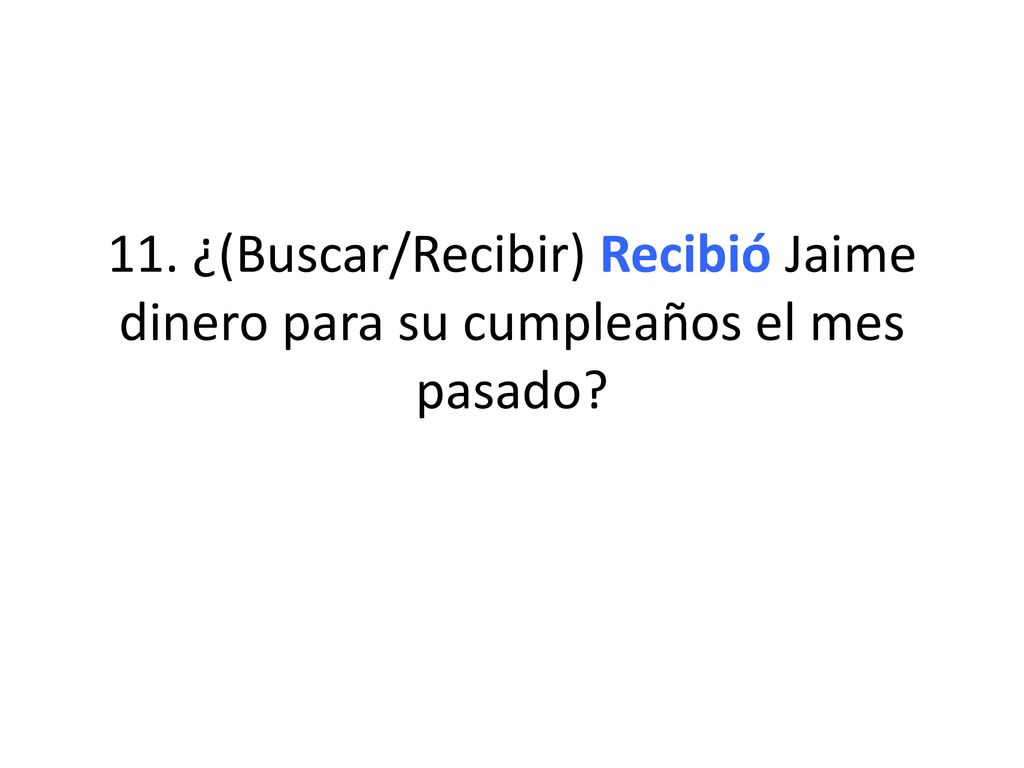 11. ¿(Buscar/Recibir) Recibió Jaime dinero para su cumpleaños el mes pasado