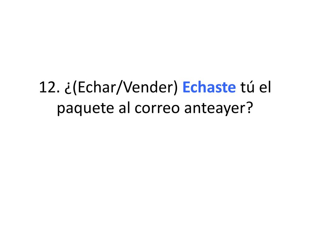 12. ¿(Echar/Vender) Echaste tú el paquete al correo anteayer