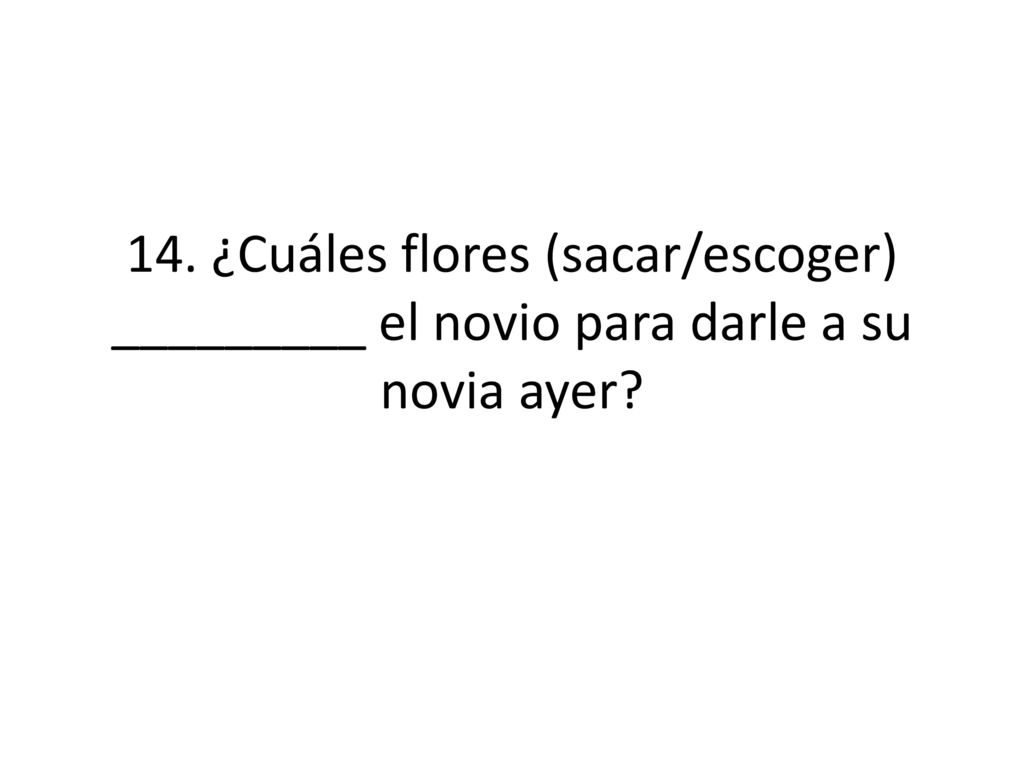 14. ¿Cuáles flores (sacar/escoger) _________ el novio para darle a su novia ayer
