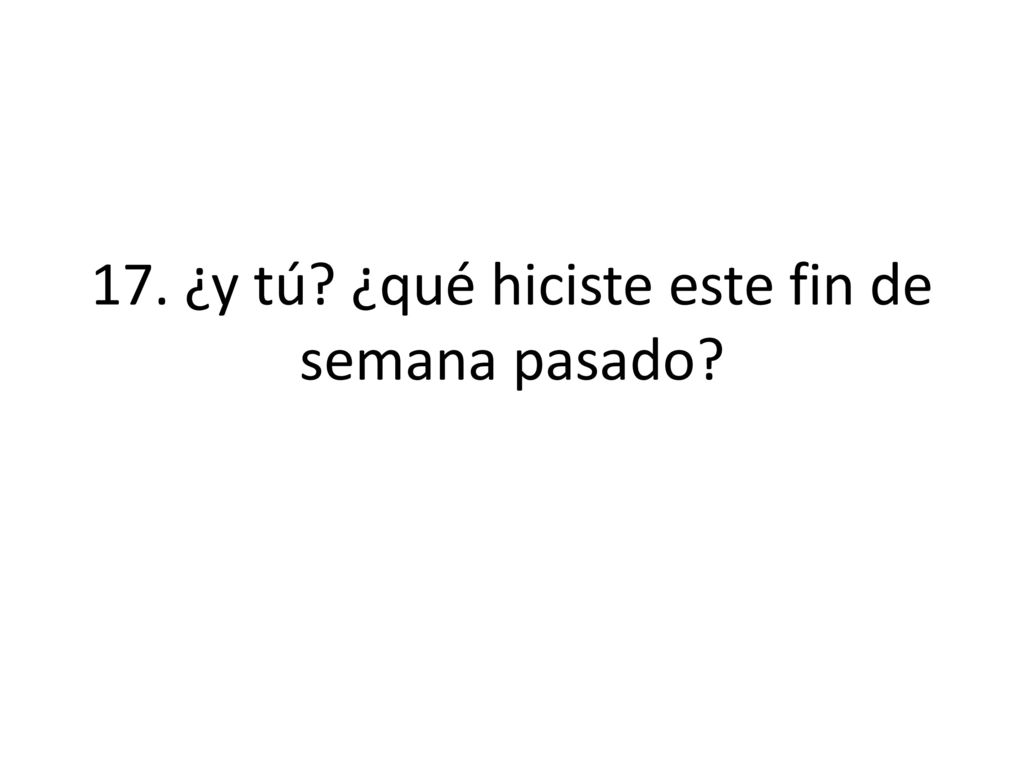 17. ¿y tú ¿qué hiciste este fin de semana pasado