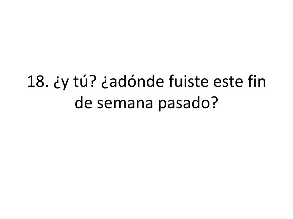 18. ¿y tú ¿adónde fuiste este fin de semana pasado
