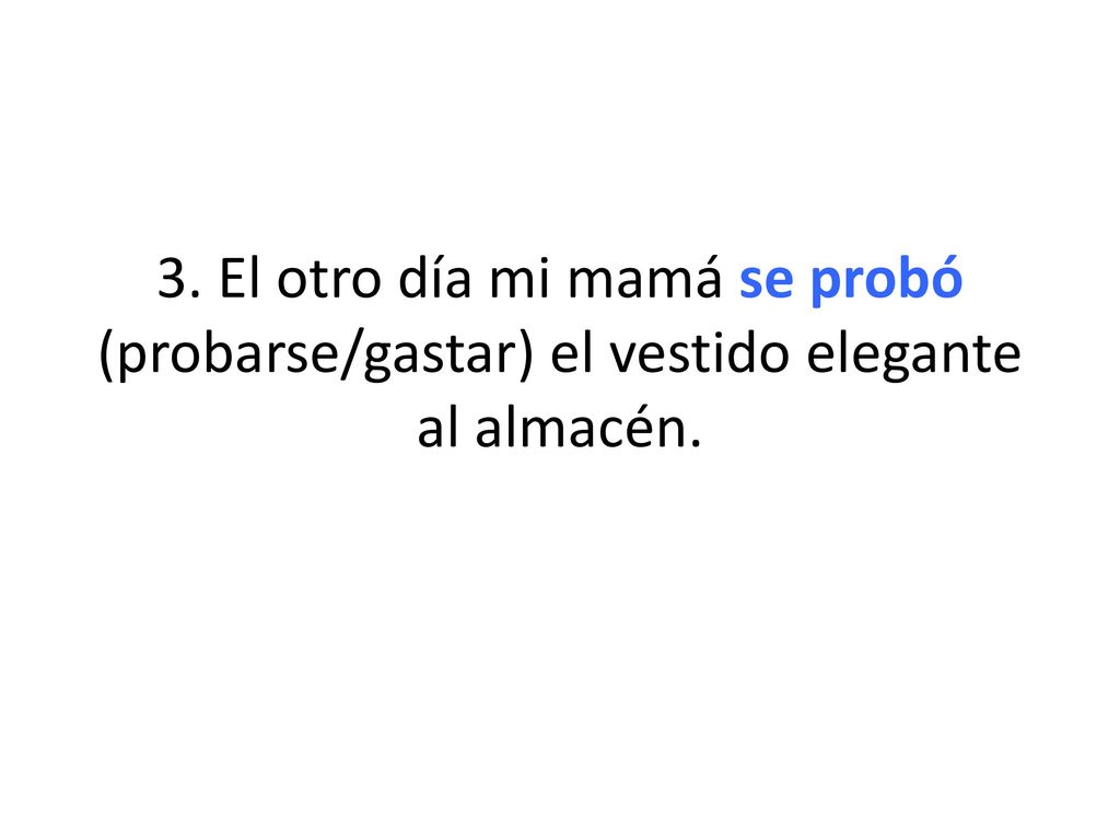 3. El otro día mi mamá se probó (probarse/gastar) el vestido elegante al almacén.