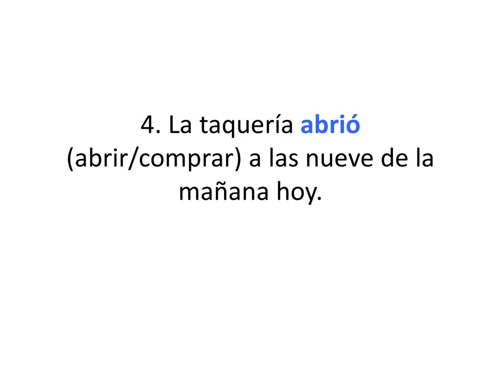 4. La taquería abrió (abrir/comprar) a las nueve de la mañana hoy.