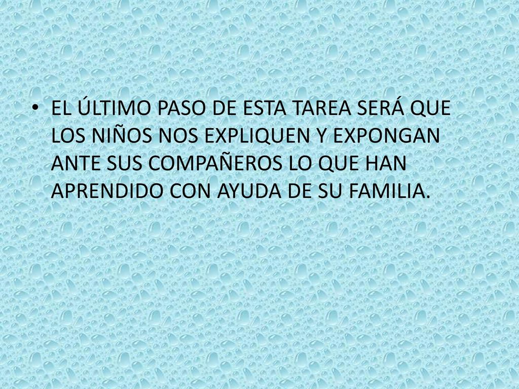 EL ÚLTIMO PASO DE ESTA TAREA SERÁ QUE LOS NIÑOS NOS EXPLIQUEN Y EXPONGAN ANTE SUS COMPAÑEROS LO QUE HAN APRENDIDO CON AYUDA DE SU FAMILIA.