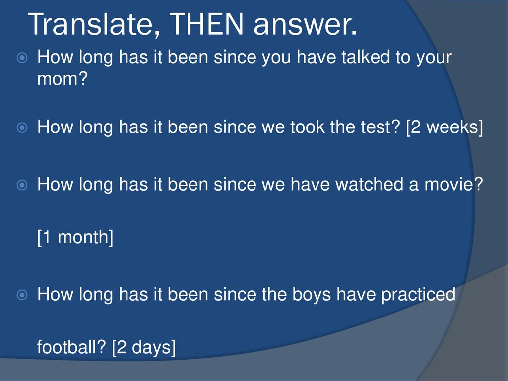 Translate, THEN answer. How long has it been since you have talked to your mom How long has it been since we took the test [2 weeks]