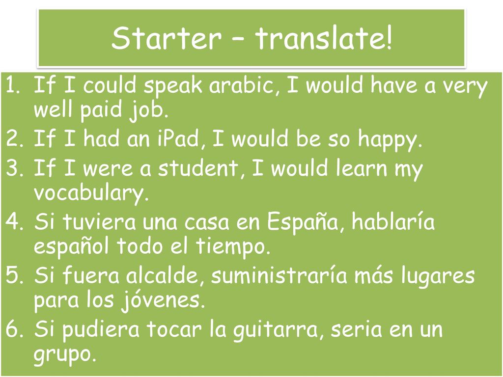Starter – translate! If I could speak arabic, I would have a very well paid job. If I had an iPad, I would be so happy.