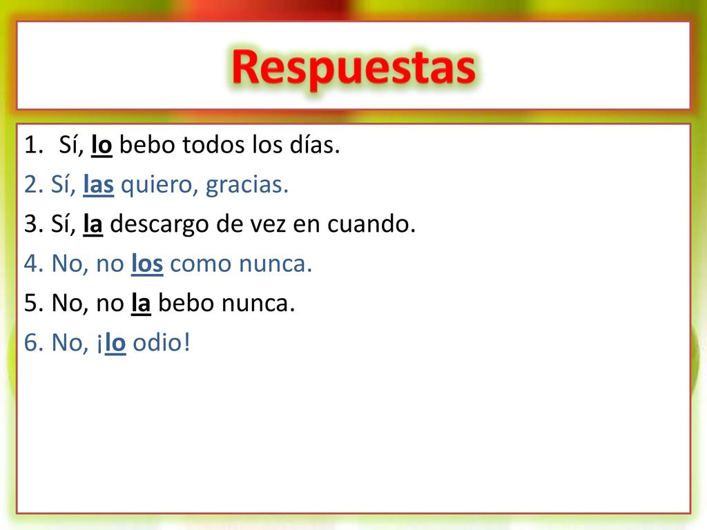 Respuestas Sí, lo bebo todos los días. 2. Sí, las quiero, gracias.