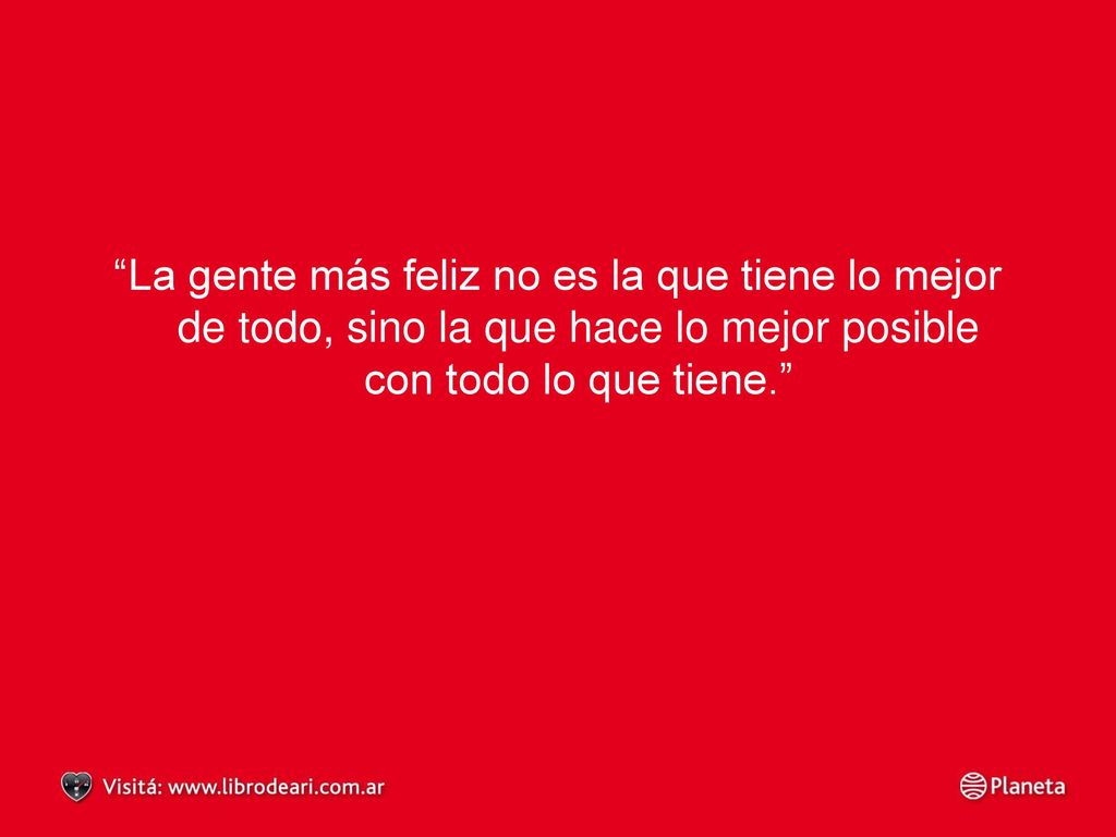La gente más feliz no es la que tiene lo mejor de todo, sino la que hace lo mejor posible con todo lo que tiene.