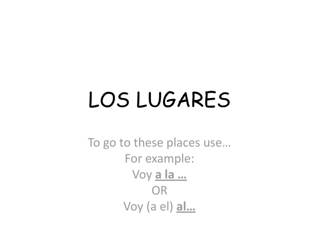 To go to these places use… For example: Voy a la … OR Voy (a el) al…