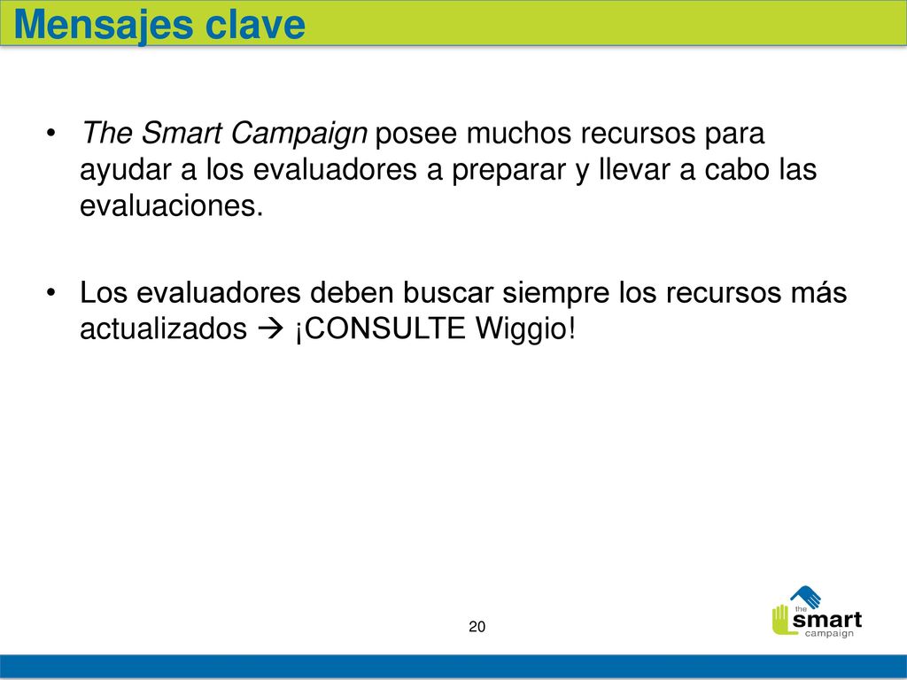 Mensajes clave The Smart Campaign posee muchos recursos para ayudar a los evaluadores a preparar y llevar a cabo las evaluaciones.