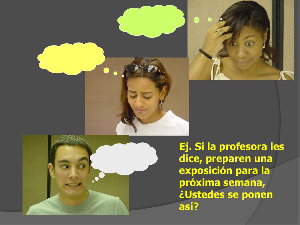 Ej. Si la profesora les dice, preparen una exposición para la próxima semana, ¿Ustedes se ponen así