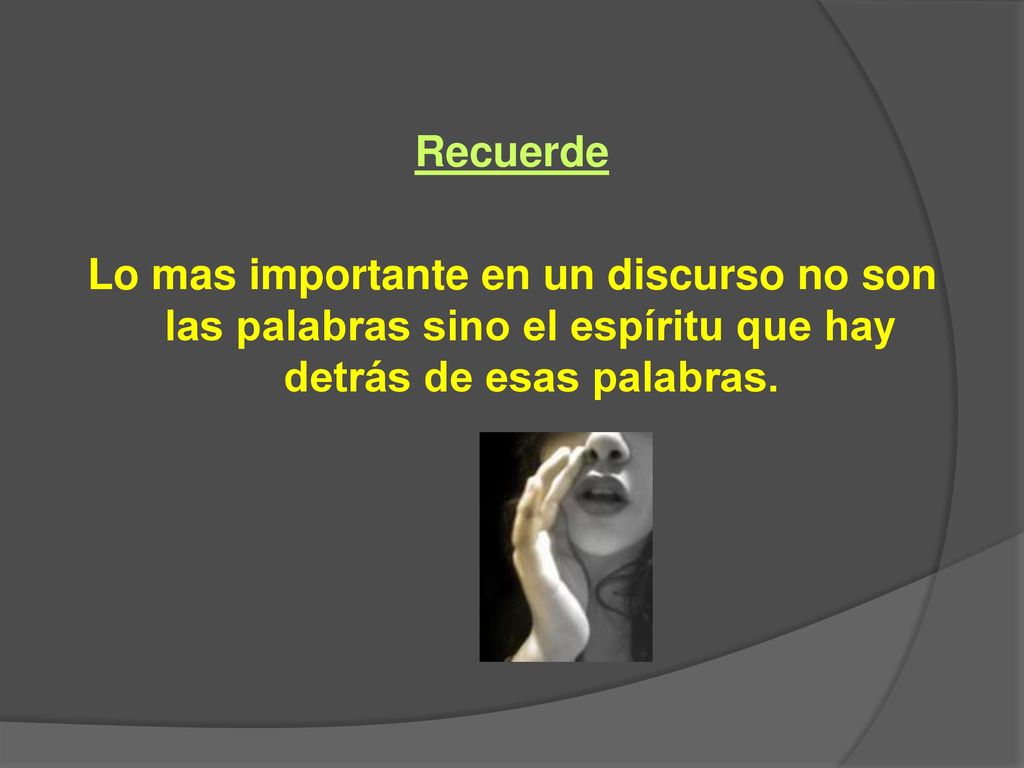 Recuerde Lo mas importante en un discurso no son las palabras sino el espíritu que hay detrás de esas palabras.