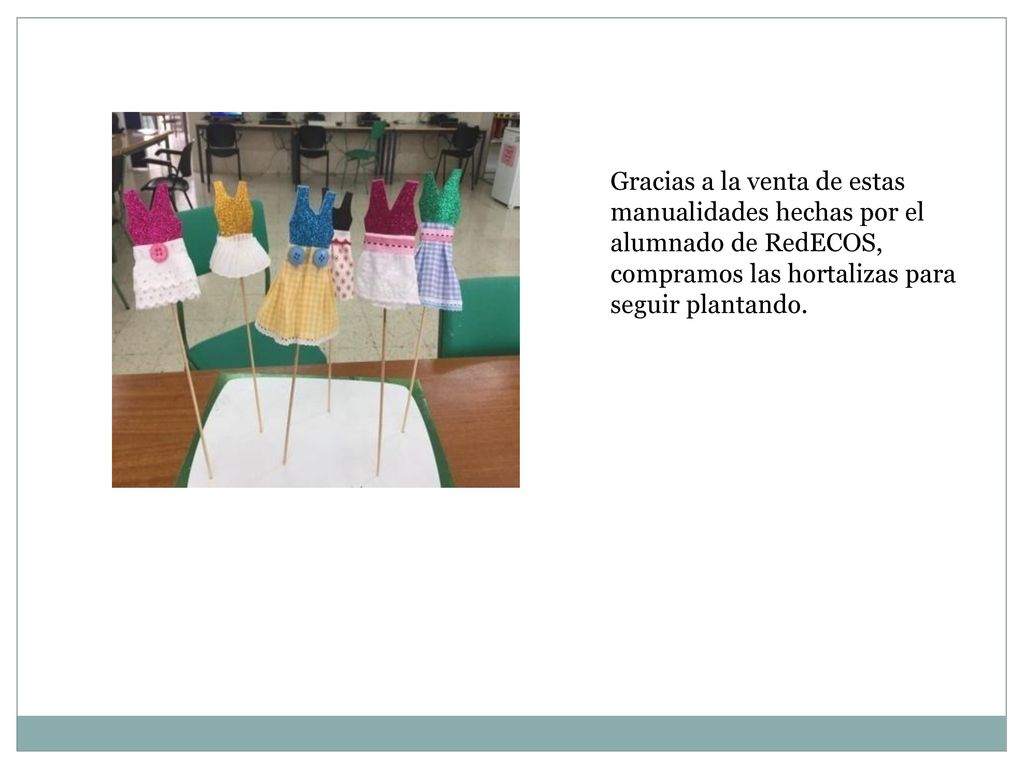Gracias a la venta de estas manualidades hechas por el alumnado de RedECOS, compramos las hortalizas para seguir plantando.