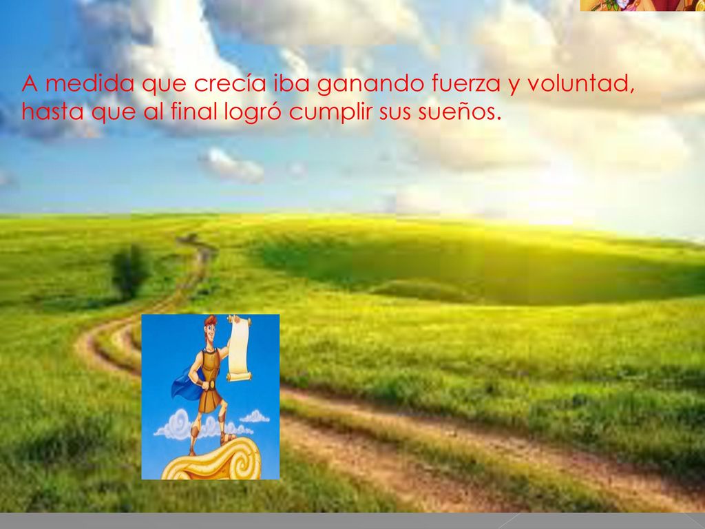 A medida que crecía iba ganando fuerza y voluntad, hasta que al final logró cumplir sus sueños.