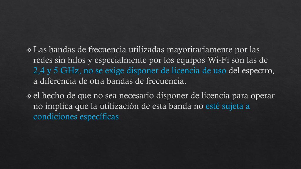 Las bandas de frecuencia utilizadas mayoritariamente por las redes sin hilos y especialmente por los equipos Wi-Fi son las de 2,4 y 5 GHz, no se exige disponer de licencia de uso del espectro, a diferencia de otra bandas de frecuencia.