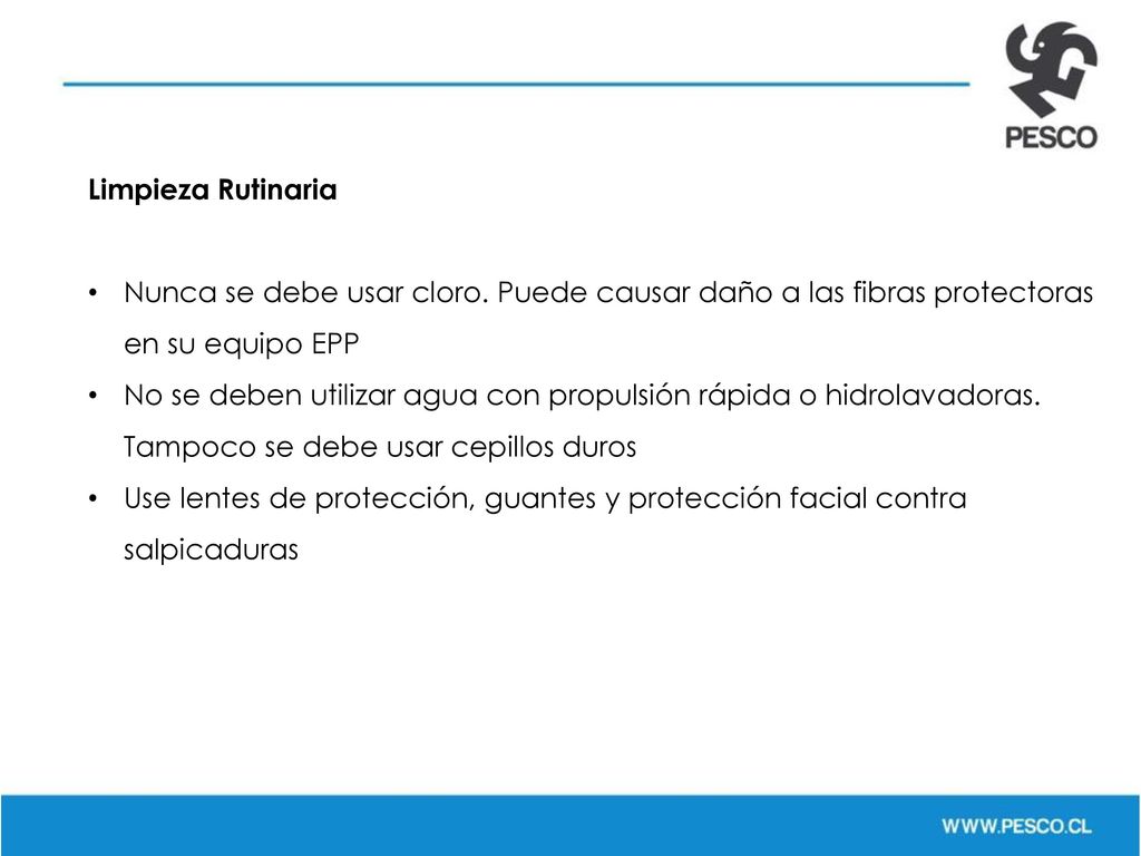 Limpieza Rutinaria Nunca se debe usar cloro. Puede causar daño a las fibras protectoras en su equipo EPP.