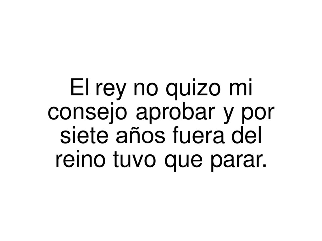 El. rey. no. quizo. mi consejo. aprobar. y. por siete. años. fuera
