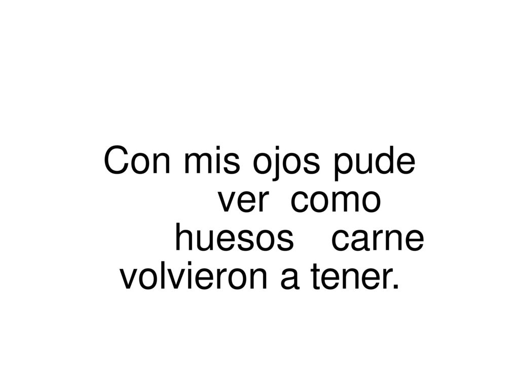 Con mis ojos pude ver como huesos carne volvieron a tener.