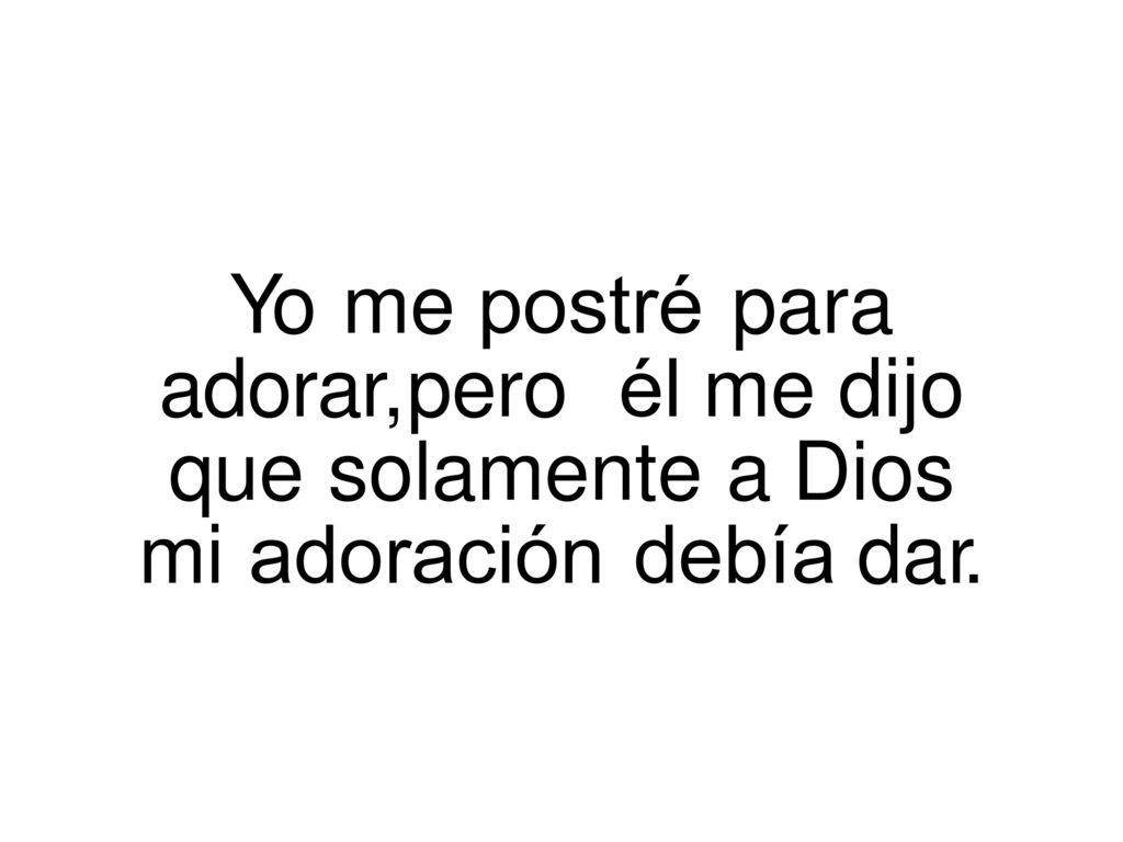 Yo. me. postré. para adorar,. pero. él. me. dijo que. solamente. a