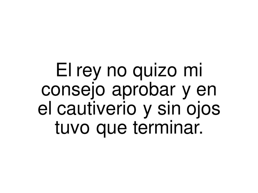 El. rey. no. quizo. mi consejo. aprobar. y. en el. cautiverio. y. sin