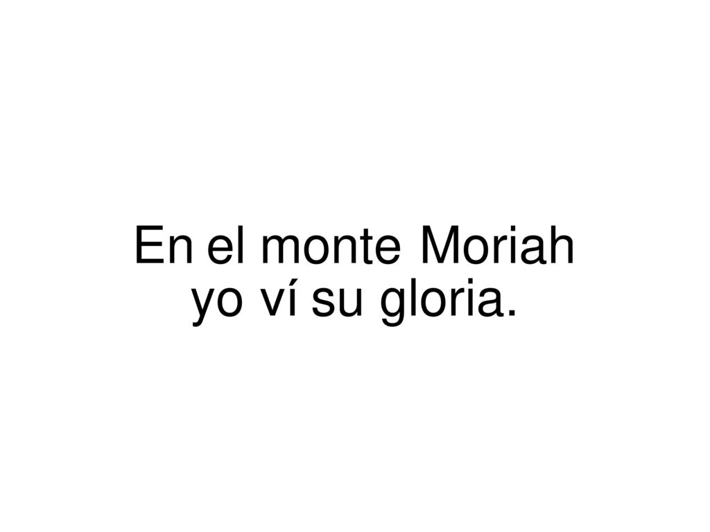 En el monte Moriah yo ví su gloria.