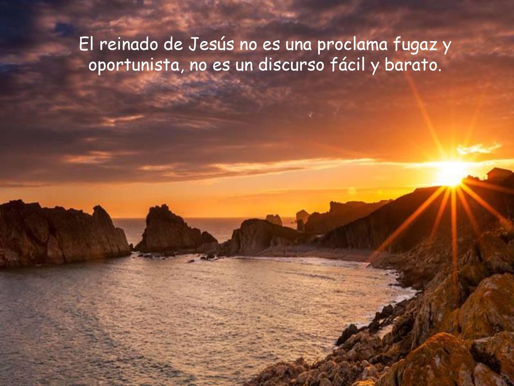 El reinado de Jesús no es una proclama fugaz y oportunista, no es un discurso fácil y barato.