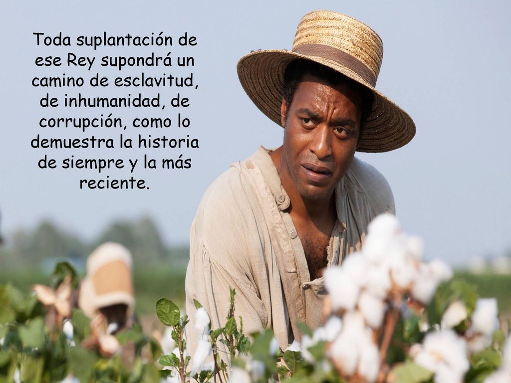 Toda suplantación de ese Rey supondrá un camino de esclavitud, de inhumanidad, de corrupción, como lo demuestra la historia de siempre y la más reciente.