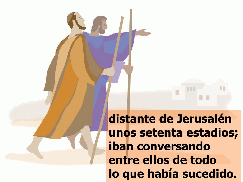 distante de Jerusalén unos setenta estadios; iban conversando entre ellos de todo lo que había sucedido.