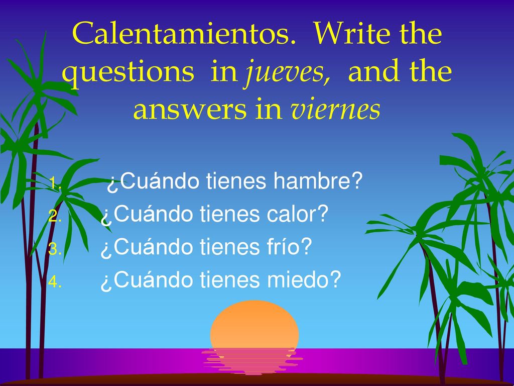 Calentamientos. Write the questions in jueves, and the answers in viernes