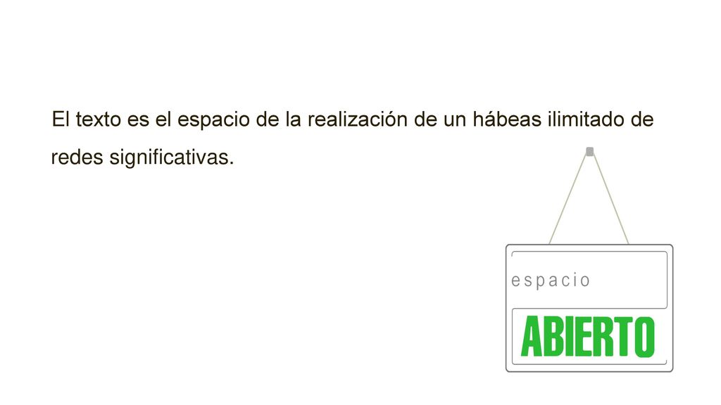 El texto es el espacio de la realización de un hábeas ilimitado de redes significativas.