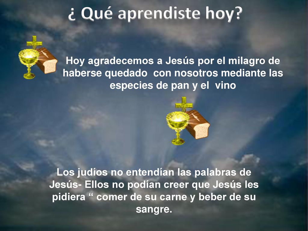 ¿ Qué aprendiste hoy Hoy agradecemos a Jesús por el milagro de haberse quedado con nosotros mediante las especies de pan y el vino.