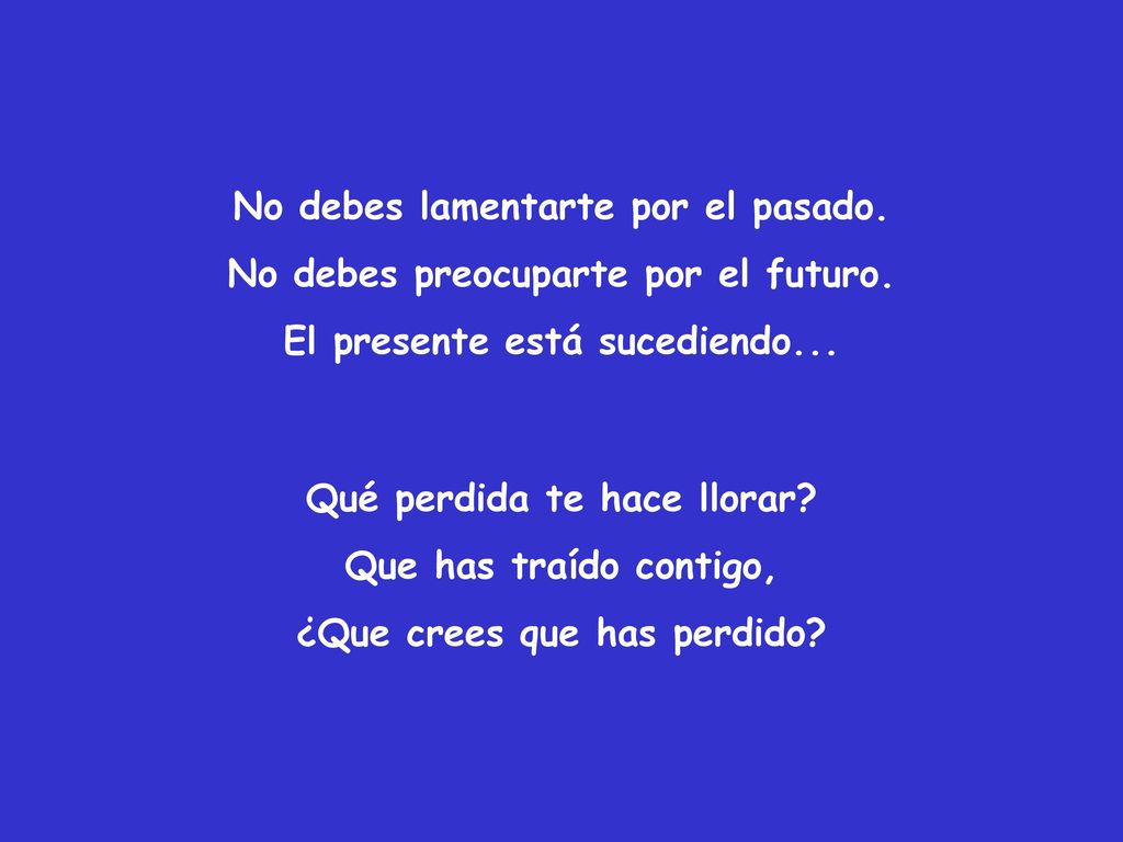 No debes lamentarte por el pasado. No debes preocuparte por el futuro.
