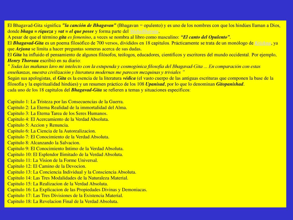 El Bhagavad-Gita significa la canción de Bhagavan (Bhagavan = opulento) y es uno de los nombres con que los hindúes llaman a Dios, donde bhaga = riqueza y vat = el que posee y forma parte del MahaBharata. A pesar de que el término gita es femenino, a veces se nombra al libro como masculino: El canto del Opulento .