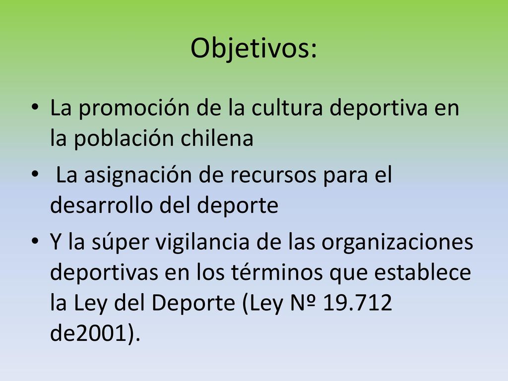 Objetivos: La promoción de la cultura deportiva en la población chilena. La asignación de recursos para el desarrollo del deporte.
