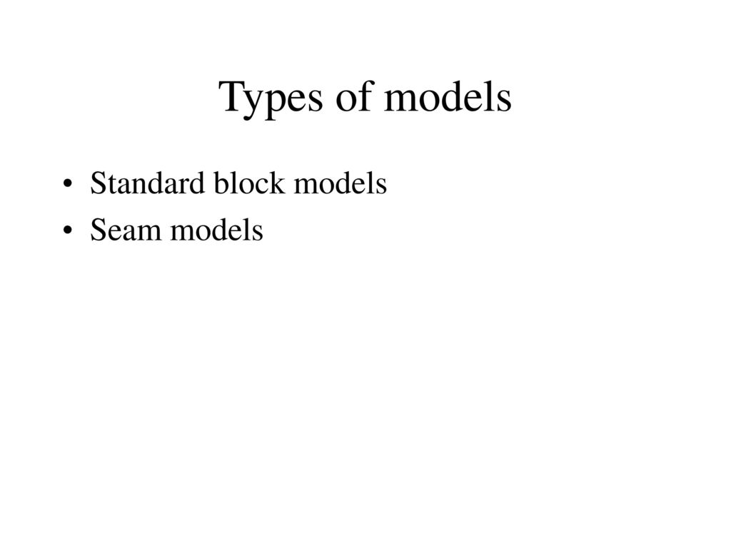 Types of models Standard block models Seam models