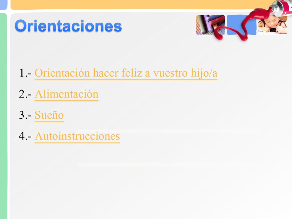 Orientaciones 1.- Orientación hacer feliz a vuestro hijo/a 2.- Alimentación 3.- Sueño 4.- Autoinstrucciones