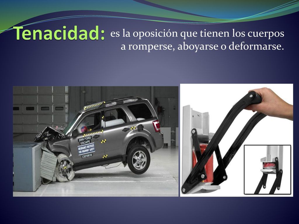 Tenacidad: es la oposición que tienen los cuerpos a romperse, aboyarse o deformarse.
