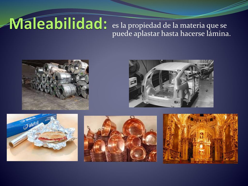Maleabilidad: es la propiedad de la materia que se puede aplastar hasta hacerse lámina.