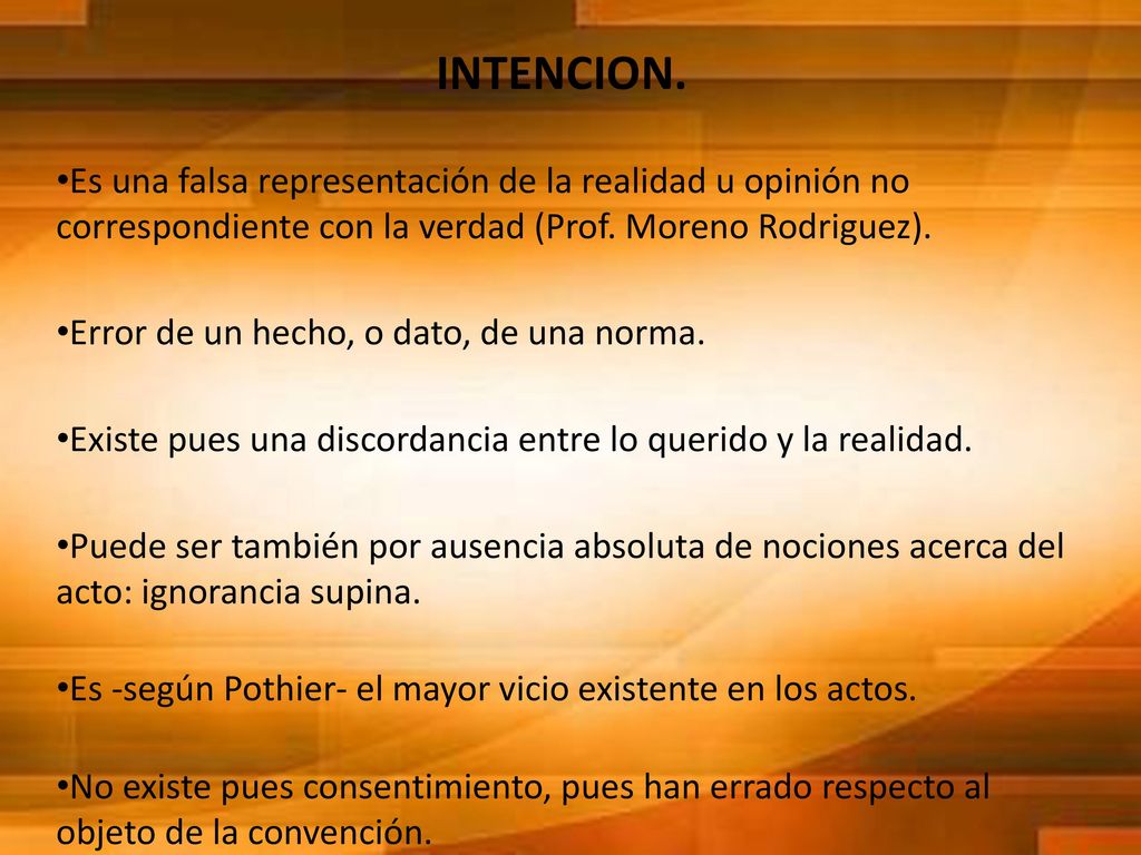 INTENCION. Es una falsa representación de la realidad u opinión no correspondiente con la verdad (Prof. Moreno Rodriguez).