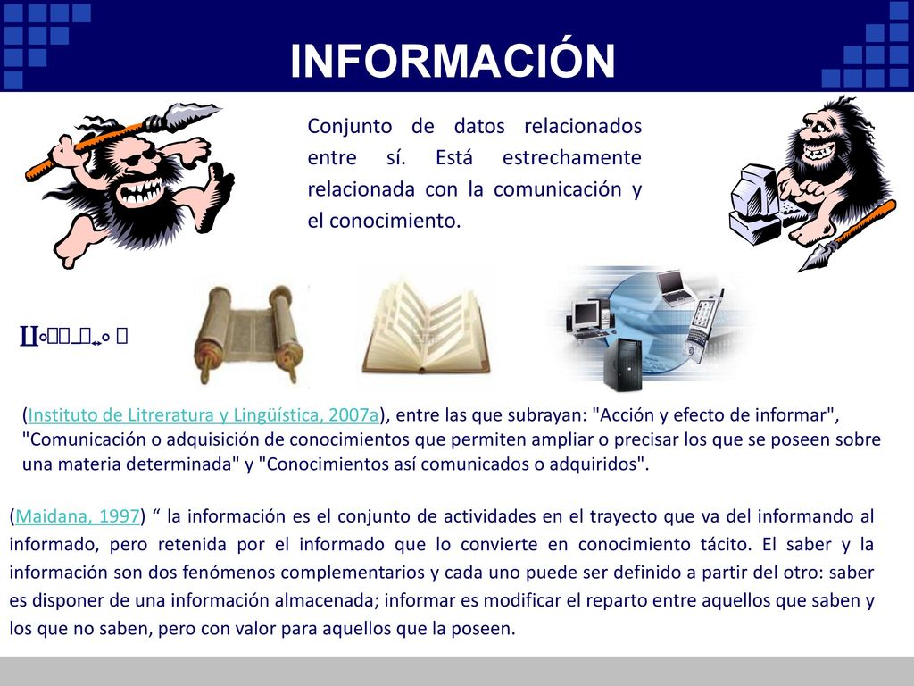 INFORMACIÓN Conjunto de datos relacionados entre sí. Está estrechamente relacionada con la comunicación y el conocimiento.