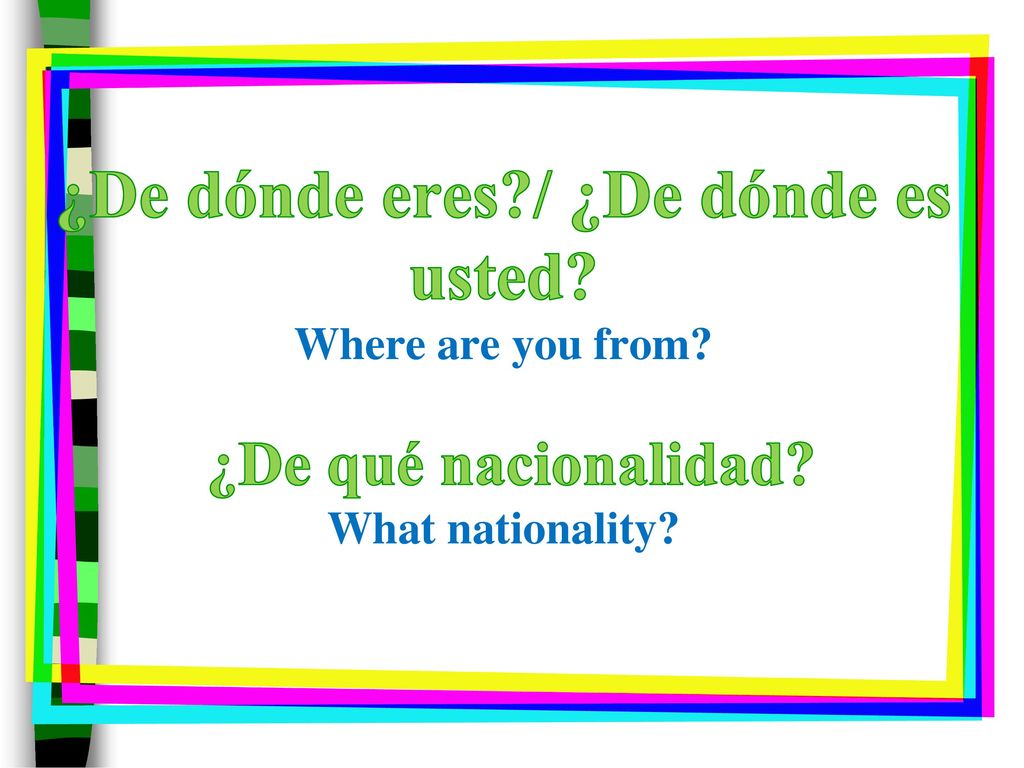 ¿De dónde eres. / ¿De dónde es usted. Where are you from