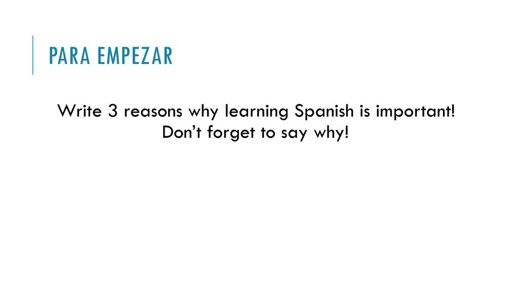 Para empezar Write 3 reasons why learning Spanish is important! Don’t forget to say why!