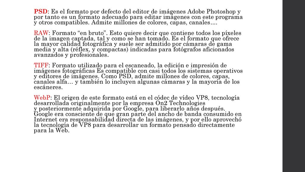 PSD: Es el formato por defecto del editor de imágenes Adobe Photoshop y por tanto es un formato adecuado para editar imágenes con este programa y otros compatibles.
